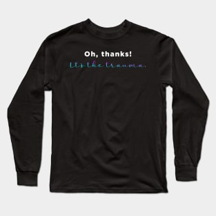 Oh thanks, it's the trauma. Long Sleeve T-Shirt